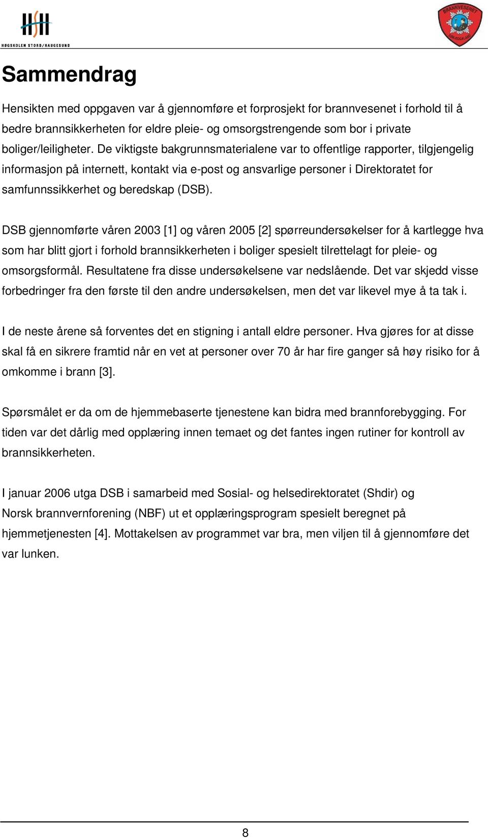 DSB gjennomførte våren 2003 [1] og våren 2005 [2] spørreundersøkelser for å kartlegge hva som har blitt gjort i forhold brannsikkerheten i boliger spesielt tilrettelagt for pleie- og omsorgsformål.