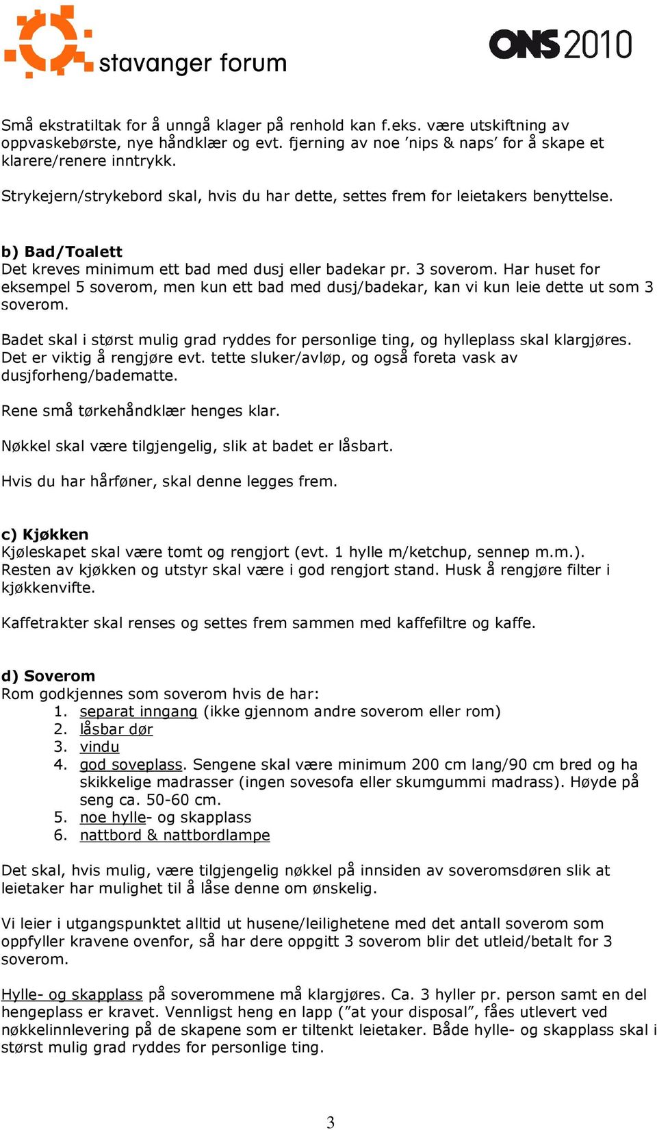 Har huset for eksempel 5 soverom, men kun ett bad med dusj/badekar, kan vi kun leie dette ut som 3 soverom. Badet skal i størst mulig grad ryddes for personlige ting, og hylleplass skal klargjøres.