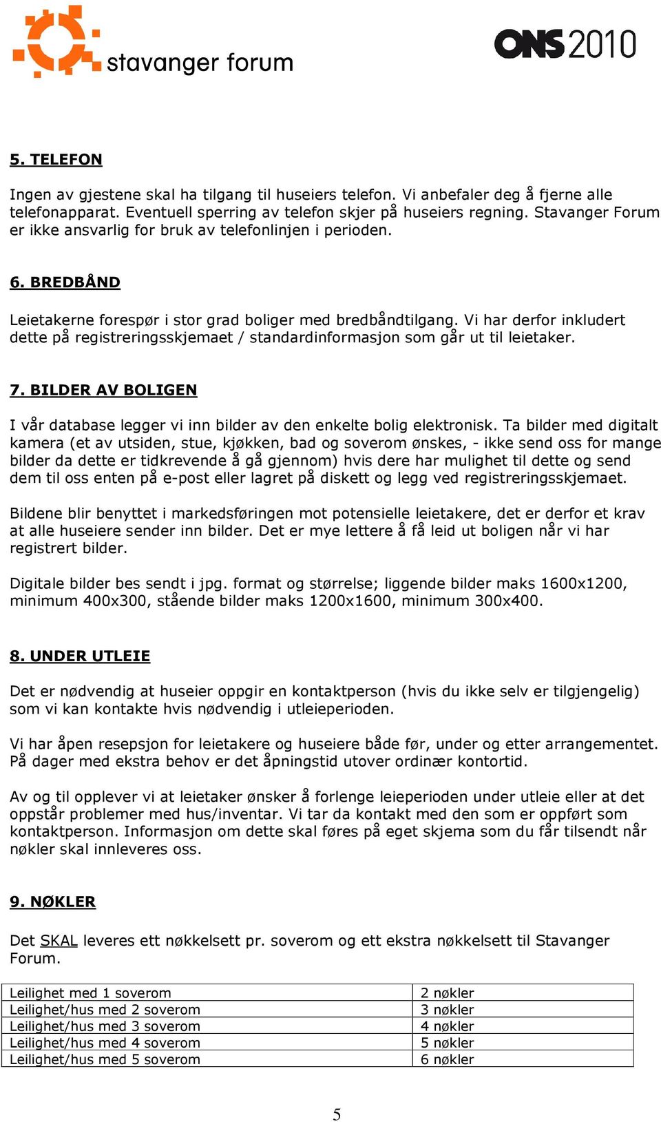 Vi har derfor inkludert dette på registreringsskjemaet / standardinformasjon som går ut til leietaker. 7. BILDER AV BOLIGEN I vår database legger vi inn bilder av den enkelte bolig elektronisk.