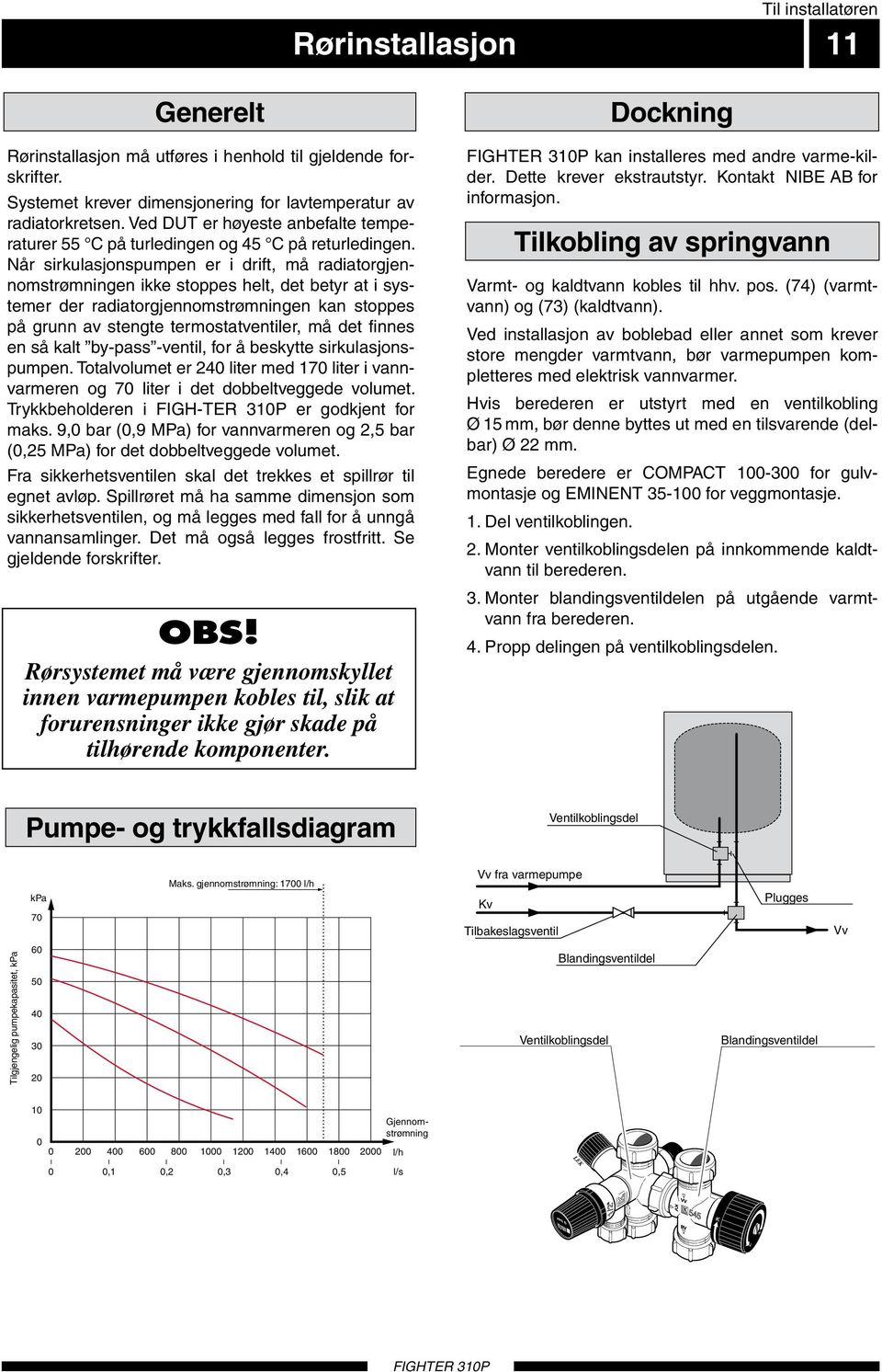 Når sirkulasjonspumpen er i drift, må radiatorgjennomstrømningen ikke stoppes helt, det betyr at i systemer der radiatorgjennomstrømningen kan stoppes på grunn av stengte termostatventiler, må det