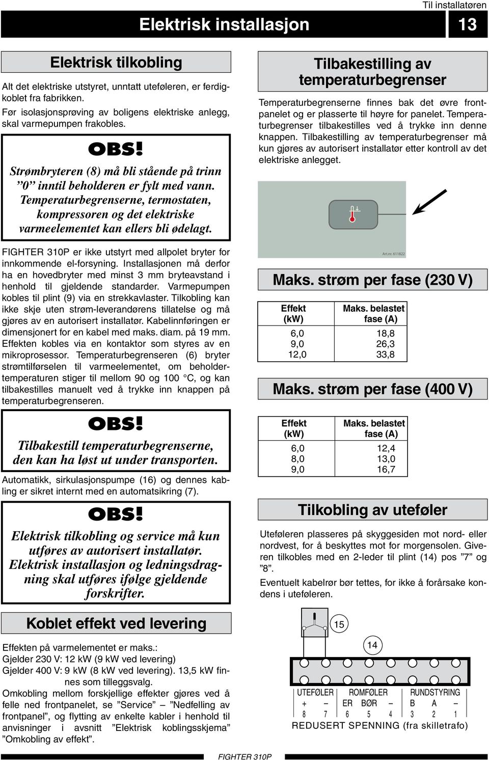 Temperaturbegrenserne, termostaten, kompressoren og det elektriske varmeelementet kan ellers bli ødelagt. FIGHTER 0P er ikke utstyrt med allpolet bryter for innkommende el-forsyning.