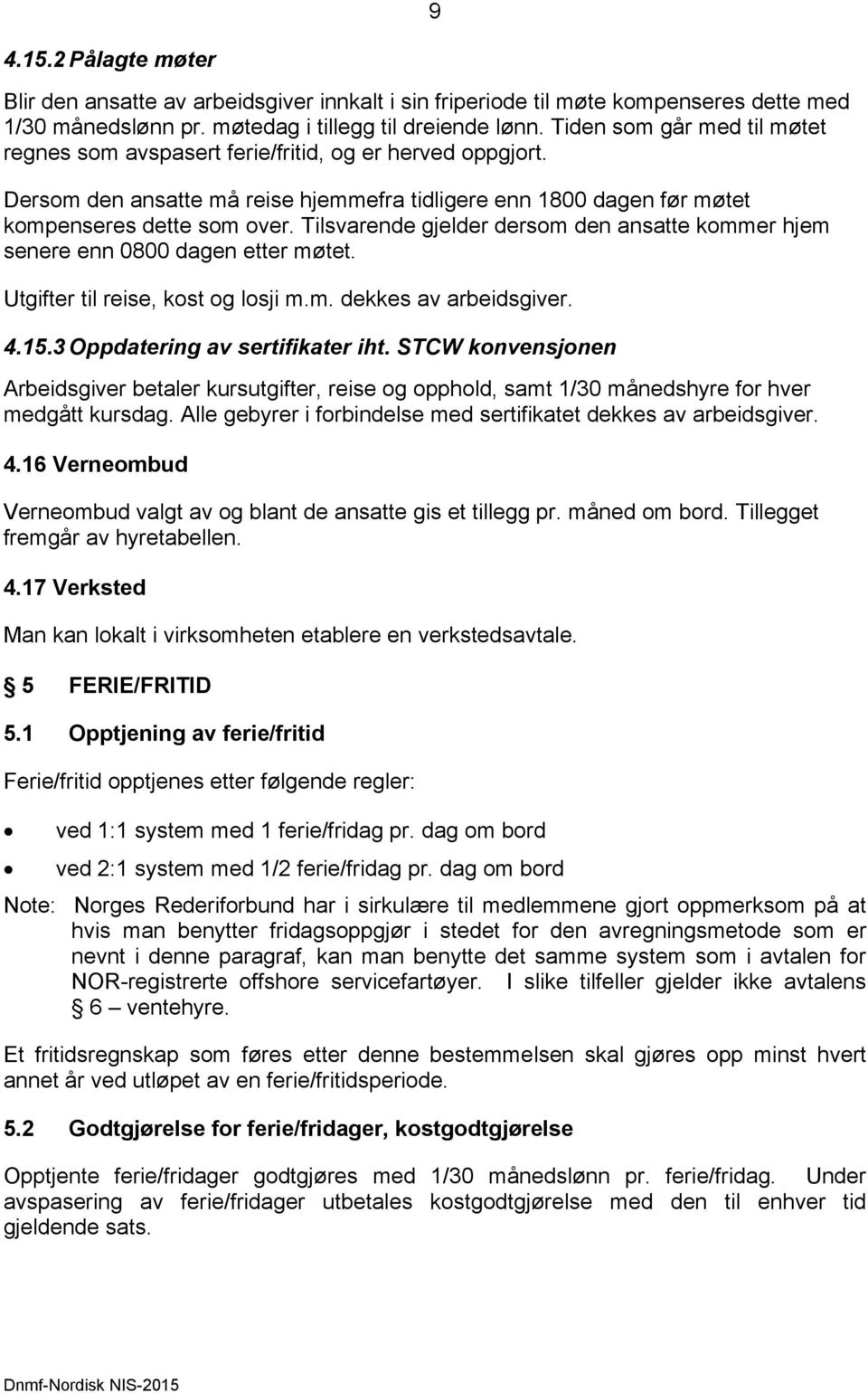 Tilsvarende gjelder dersom den ansatte kommer hjem senere enn 0800 dagen etter møtet. Utgifter til reise, kost og losji m.m. dekkes av arbeidsgiver. 4.15.3 Oppdatering av sertifikater iht.