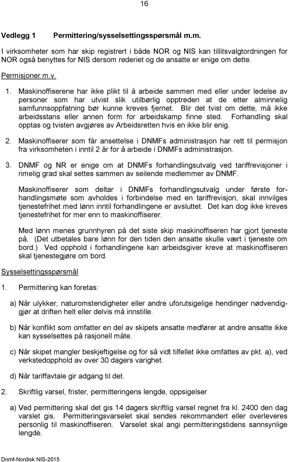 Maskinoffiserene har ikke plikt til å arbeide sammen med eller under ledelse av personer som har utvist slik utilbørlig opptreden at de etter alminnelig samfunnsoppfatning bør kunne kreves fjernet.