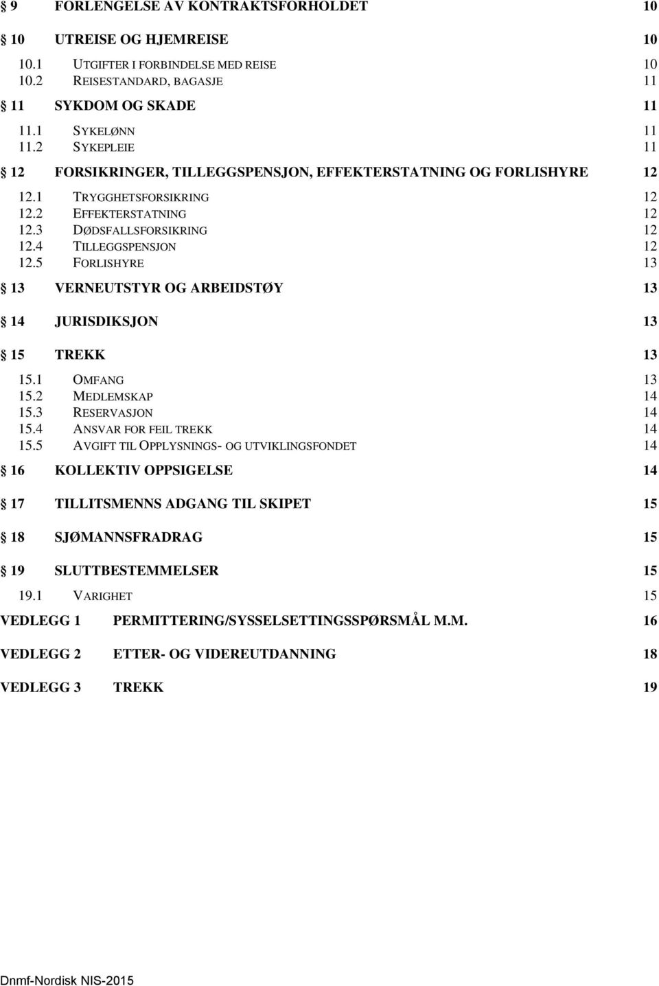 5 FORLISHYRE 13 13 VERNEUTSTYR OG ARBEIDSTØY 13 14 JURISDIKSJON 13 15 TREKK 13 15.1 OMFANG 13 15.2 MEDLEMSKAP 14 15.3 RESERVASJON 14 15.4 ANSVAR FOR FEIL TREKK 14 15.