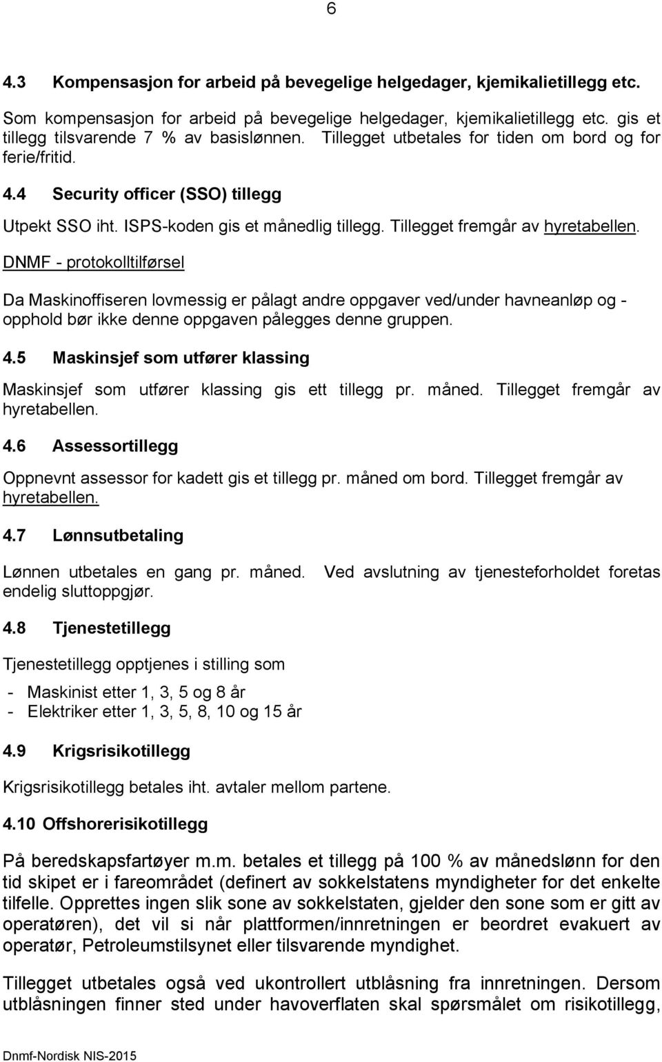 Tillegget fremgår av hyretabellen. DNMF - protokolltilførsel Da Maskinoffiseren lovmessig er pålagt andre oppgaver ved/under havneanløp og - opphold bør ikke denne oppgaven pålegges denne gruppen. 4.