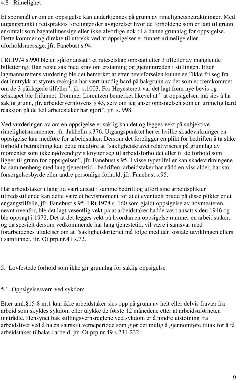 Dette kommer og direkte til uttrykk ved at oppsigelser er funnet urimelige eller uforholdsmessige, jfr. Fanebust s.94. I Rt.1974 s.