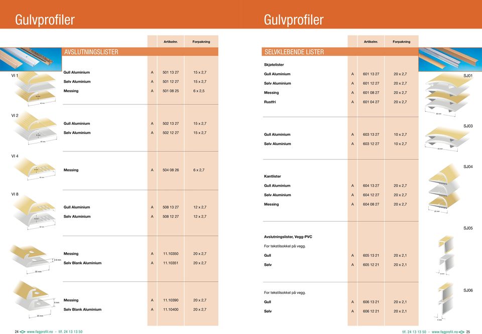 VSLUTNINGSLISTER SELVKLEBENDE LISTER Skjøtelister VI 1 Gull luminium 501 13 27 15 x 2,7 Sølv luminium 501 12 27 15 x 2,7 Gull luminium 601 13 27 20 x 2,7 Sølv luminium 601 12 27 20 x 2,7 SJ01 10 mm