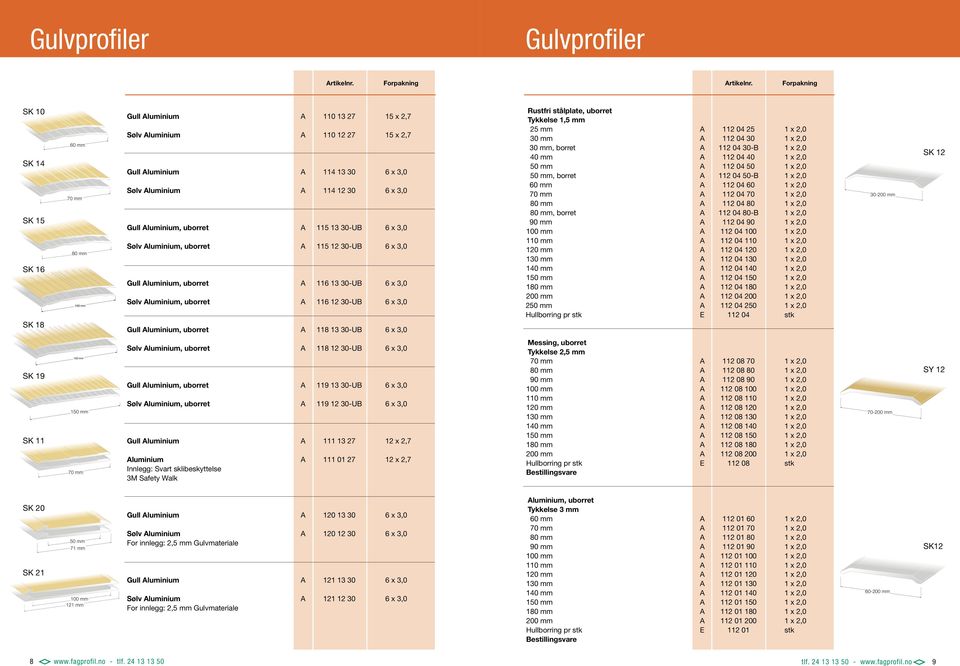 SK 10 Rustfri stålplate, uborret Gull luminium 110 13 27 15 x 2,7 SK 14 SK 15 SK 16 SK 18 SK 19 SK 11 60 mm 70 70 mm 80 80 mm 100 mm 120 mm 150 mm mm 70 mm Sølv luminium 110 12 27 15 x 2,7 Gull