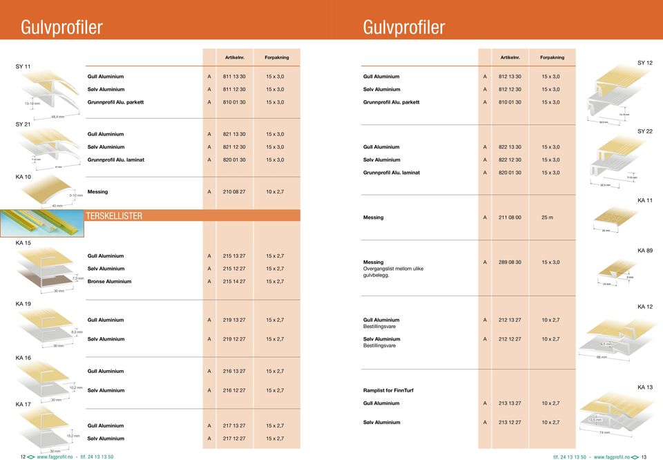 parkett 810 01 30 15 x 3,0 Grunnprofil lu. parkett 810 01 30 15 x 3,0 48,4 mm mm 13-19 mm SY 21 Gull luminium 821 13 30 15 x 3,0 29,5 mm SY 22 7-10 mm Sølv luminium 821 12 30 15 x 3,0 Grunnprofil lu.
