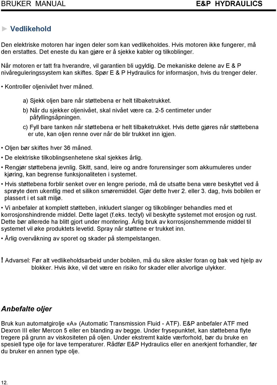 Kontroller oljenivået hver måned. a) Sjekk oljen bare når støttebena er helt tilbaketrukket. b) Når du sjekker oljenivået, skal nivået være ca. 2-5 centimeter under påfyllingsåpningen.