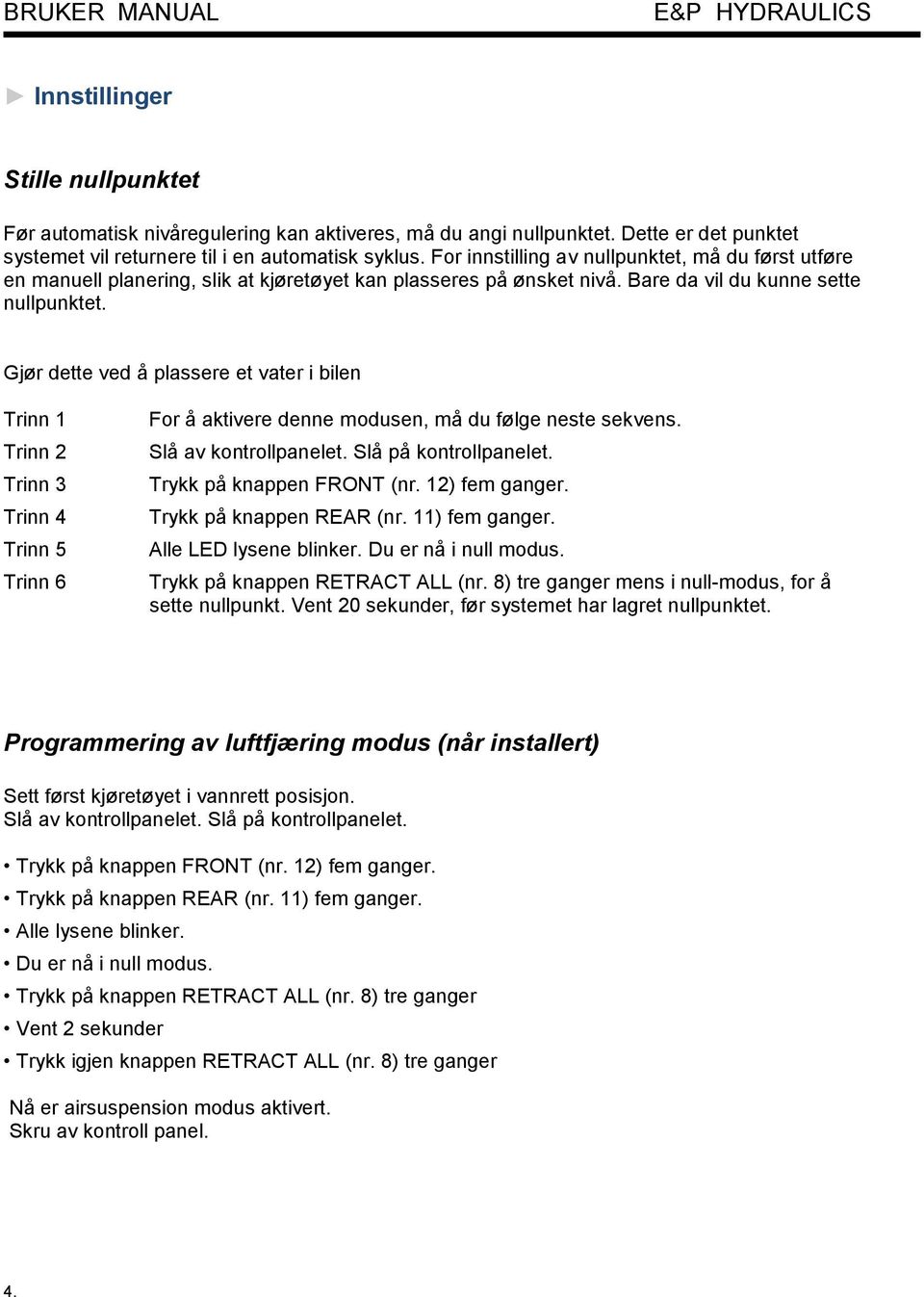 Gjør dette ved å plassere et vater i bilen Trinn 1 Trinn 2 Trinn 3 Trinn 4 Trinn 5 Trinn 6 For å aktivere denne modusen, må du følge neste sekvens. Slå av kontrollpanelet. Slå på kontrollpanelet.