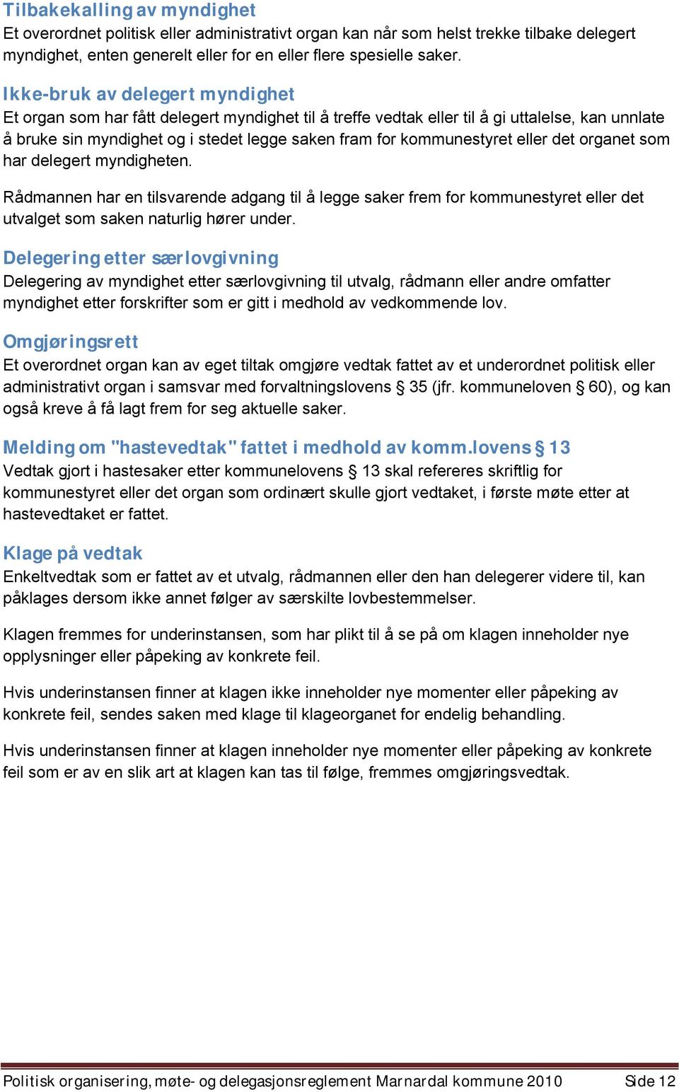 eller det organet som har delegert myndigheten. Rådmannen har en tilsvarende adgang til å legge saker frem for kommunestyret eller det utvalget som saken naturlig hører under.