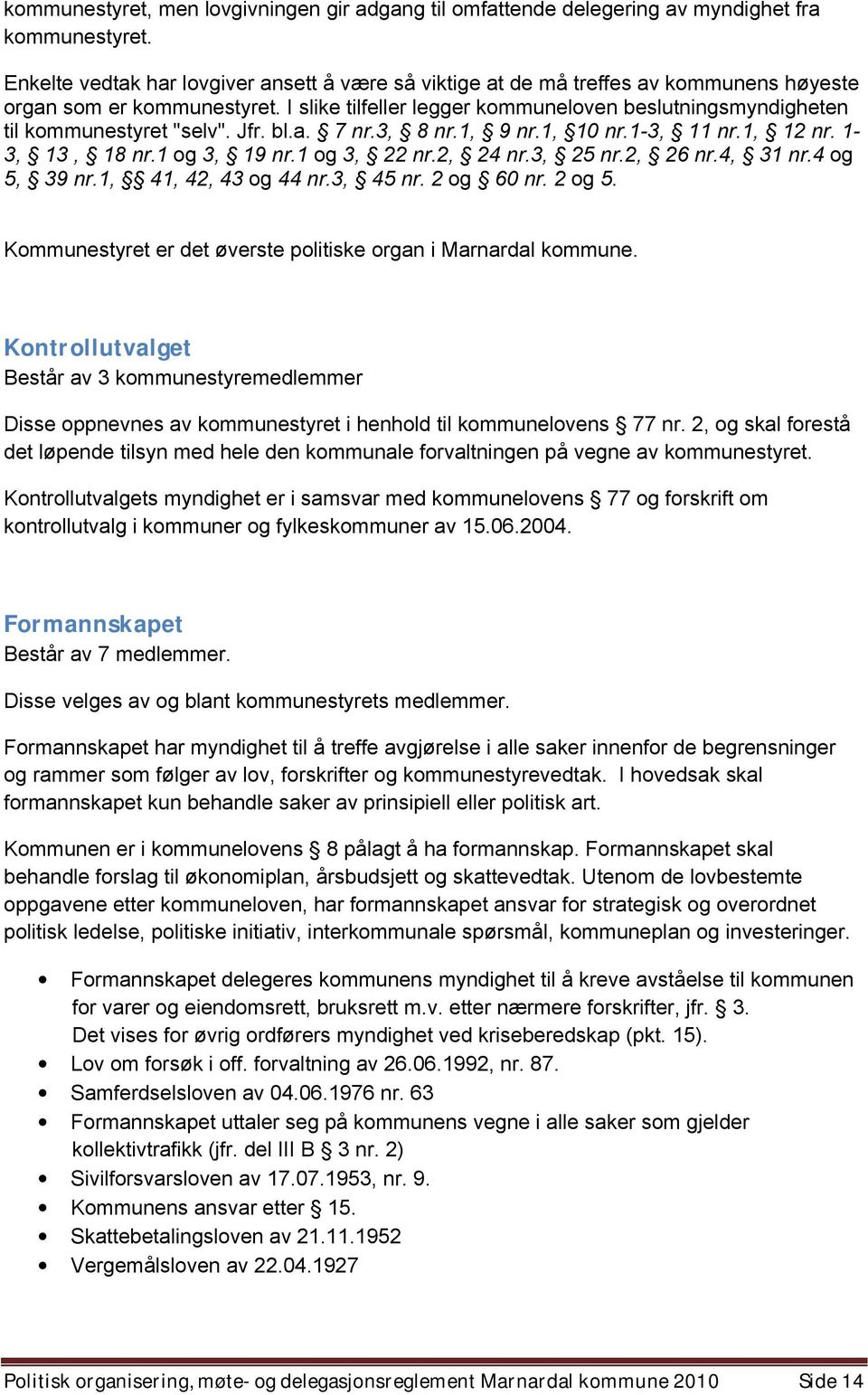 I slike tilfeller legger kommuneloven beslutningsmyndigheten til kommunestyret "selv". Jfr. bl.a. 7 nr.3, 8 nr.1, 9 nr.1, 10 nr.1-3, 11 nr.1, 12 nr. 1-3, 13, 18 nr.1 og 3, 19 nr.1 og 3, 22 nr.