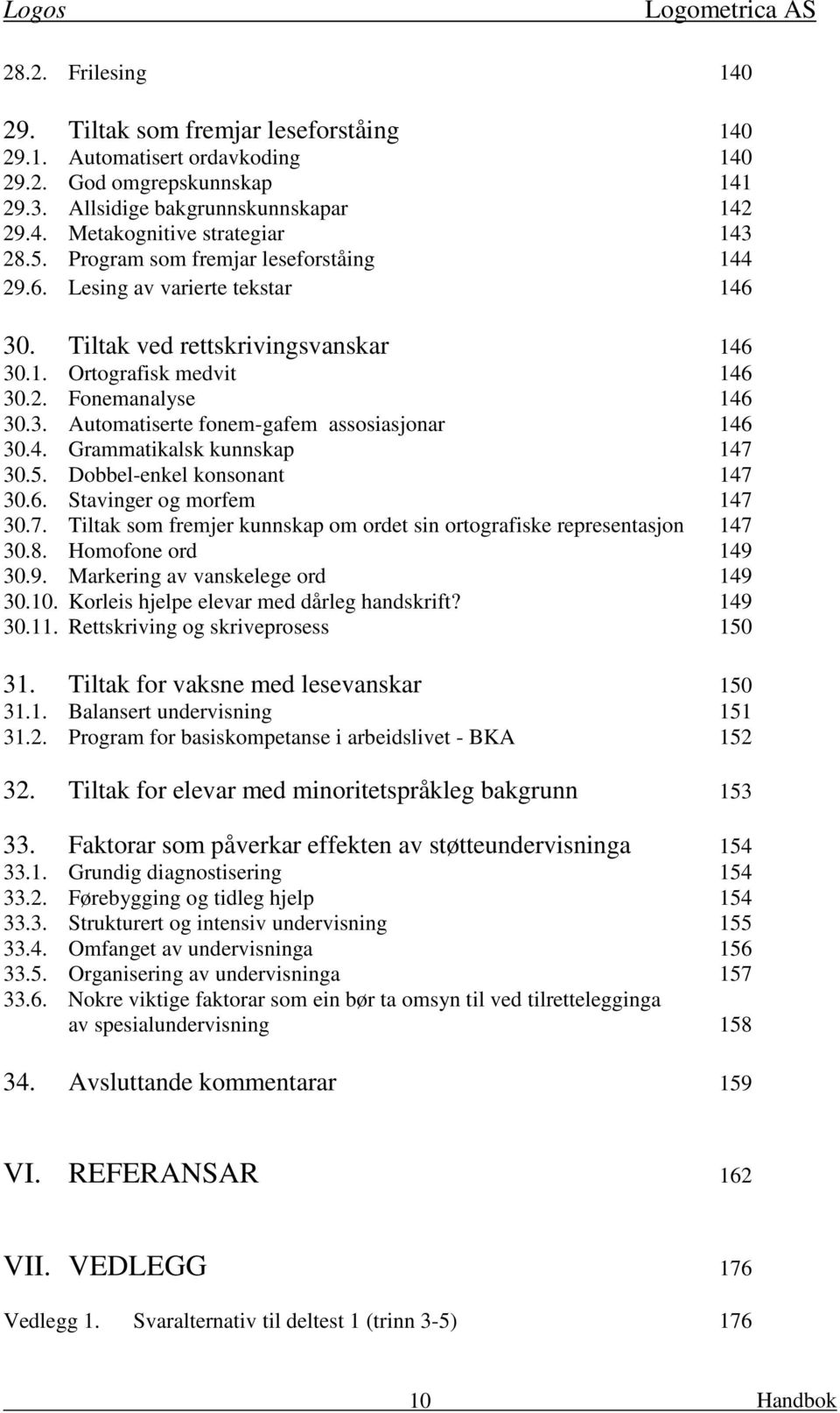 4. Grammatikalsk kunnskap 147 30.5. Dobbel-enkel konsonant 147 30.6. Stavinger og morfem 147 30.7. Tiltak som fremjer kunnskap om ordet sin ortografiske representasjon 147 30.8. Homofone ord 149 