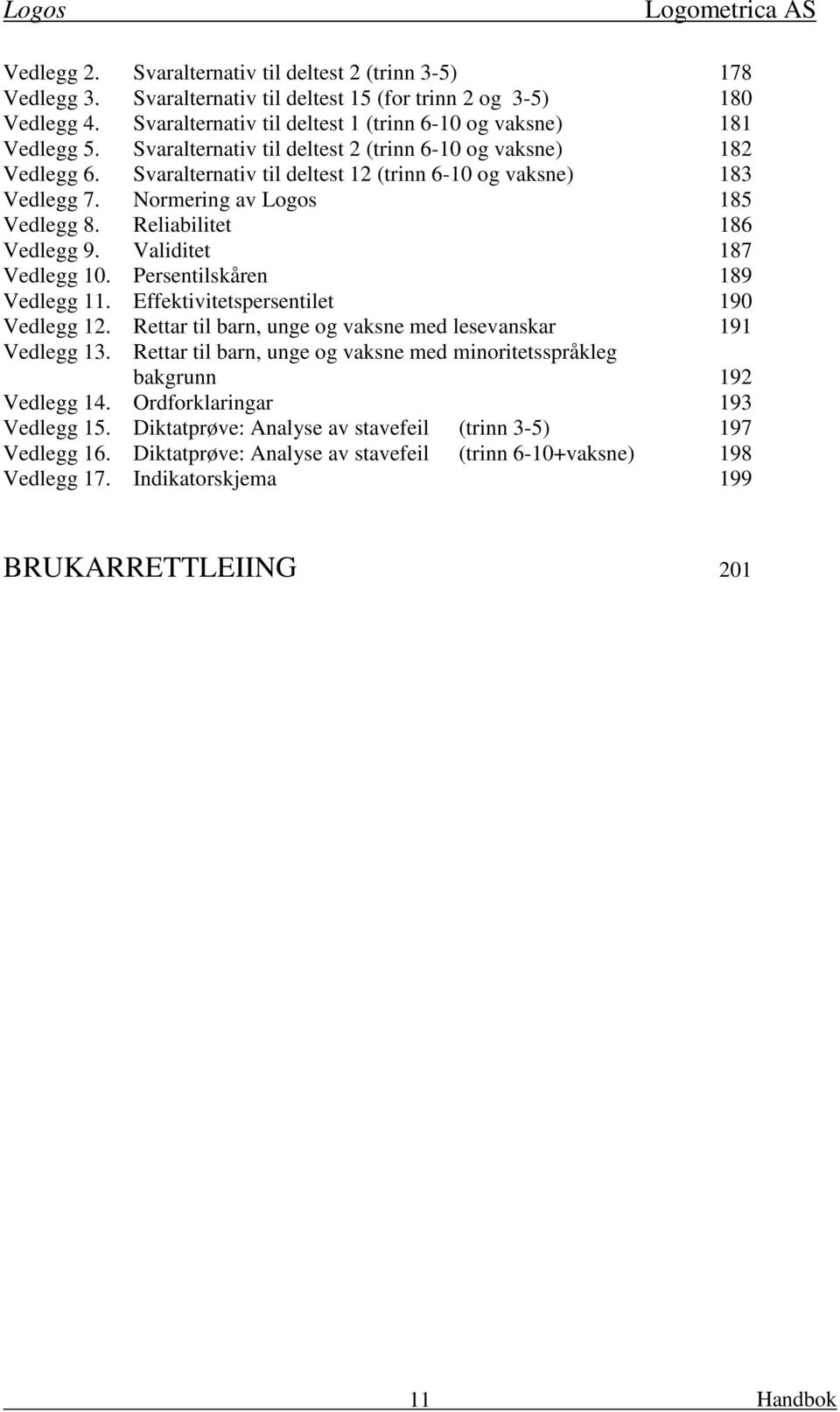 Validitet 187 Vedlegg 10. Persentilskåren 189 Vedlegg 11. Effektivitetspersentilet 190 Vedlegg 12. Rettar til barn, unge og vaksne med lesevanskar 191 Vedlegg 13.