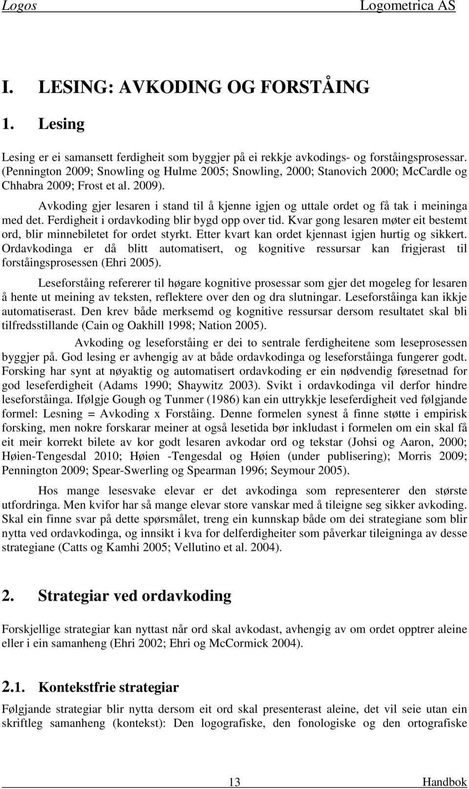 Avkoding gjer lesaren i stand til å kjenne igjen og uttale ordet og få tak i meininga med det. Ferdigheit i ordavkoding blir bygd opp over tid.