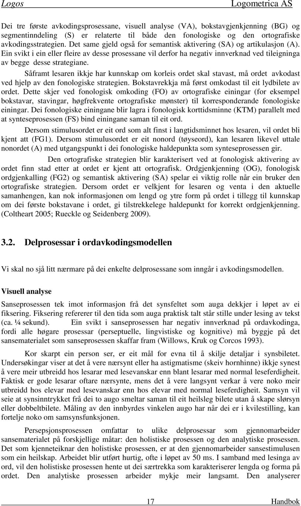 Såframt lesaren ikkje har kunnskap om korleis ordet skal stavast, må ordet avkodast ved hjelp av den fonologiske strategien. Bokstavrekkja må først omkodast til eit lydbilete av ordet.