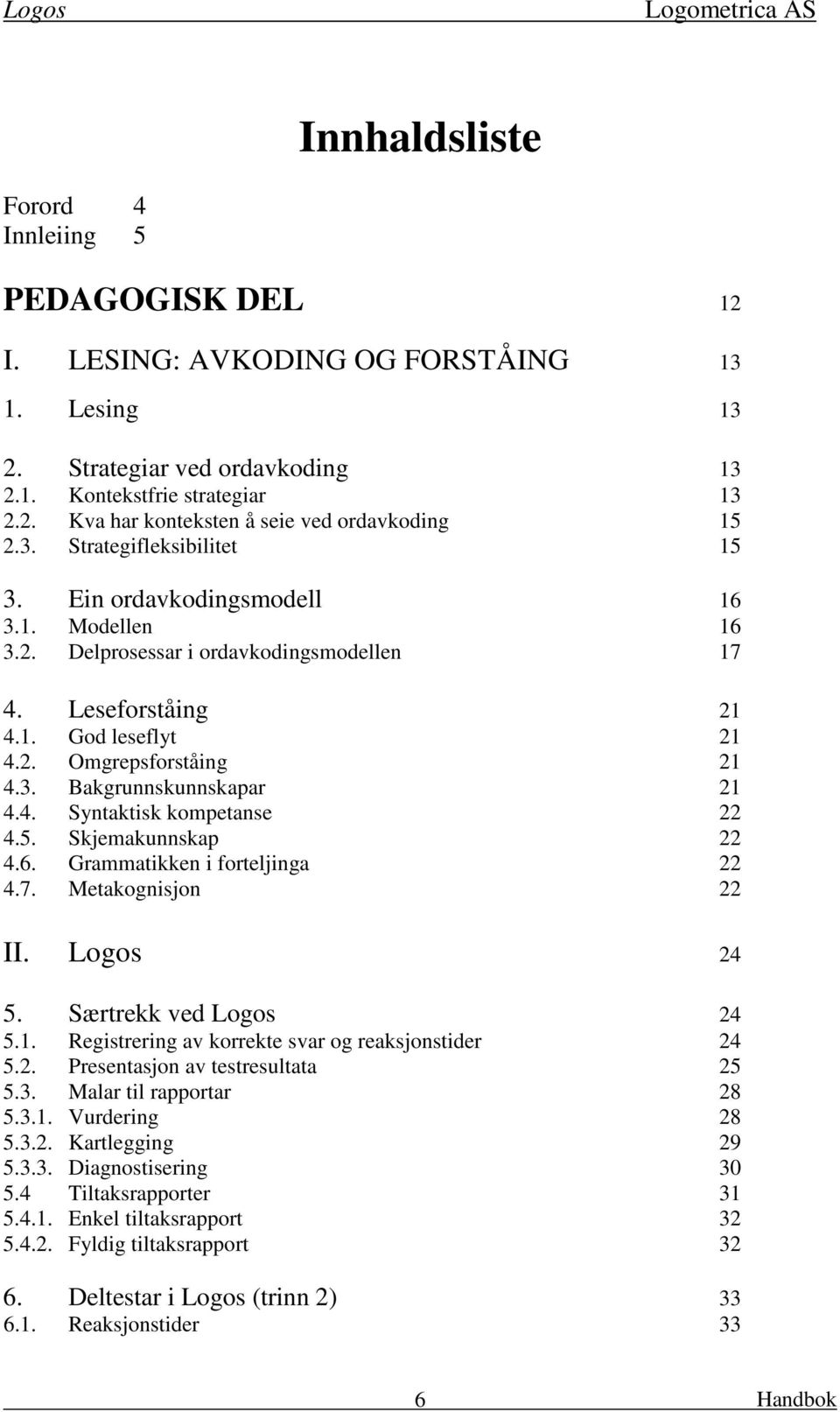 4. Syntaktisk kompetanse 22 4.5. Skjemakunnskap 22 4.6. Grammatikken i forteljinga 22 4.7. Metakognisjon 22 II. Logos 24 5. Særtrekk ved Logos 24 5.1.