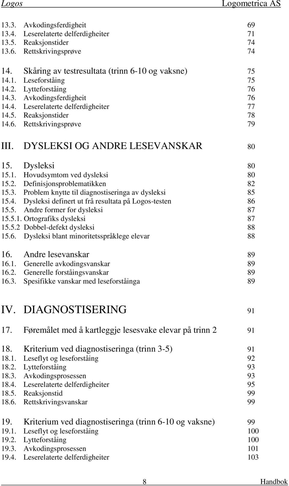 2. Definisjonsproblematikken 82 15.3. Problem knytte til diagnostiseringa av dysleksi 85 15.4. Dysleksi definert ut frå resultata på Logos-testen 86 15.5. Andre former for dysleksi 87 15.5.1. Ortografiks dysleksi 87 15.