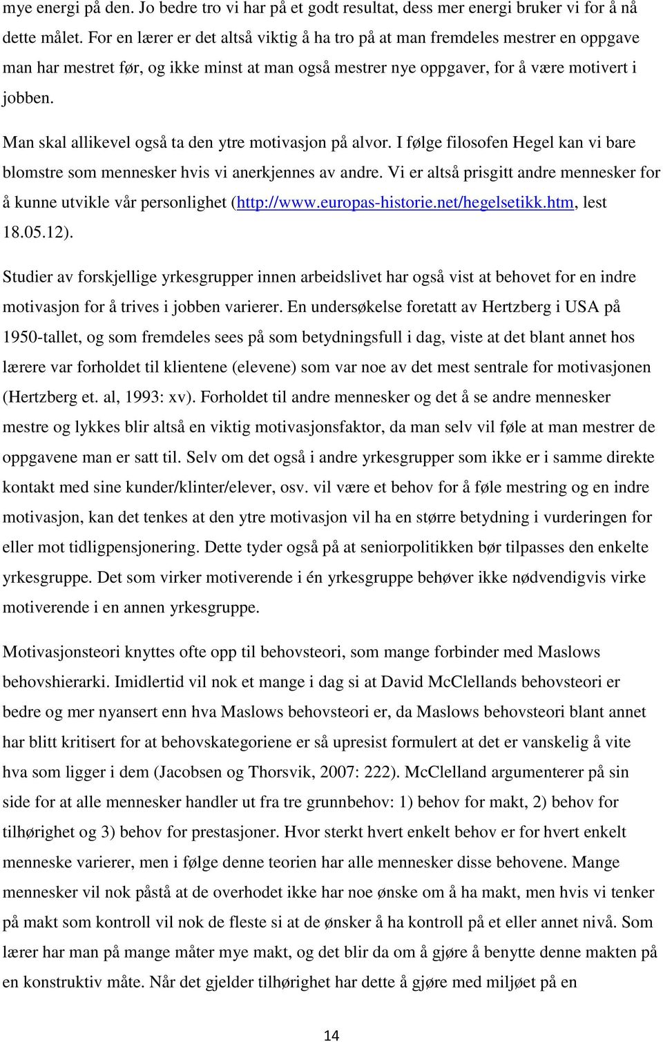 Man skal allikevel også ta den ytre motivasjon på alvor. I følge filosofen Hegel kan vi bare blomstre som mennesker hvis vi anerkjennes av andre.