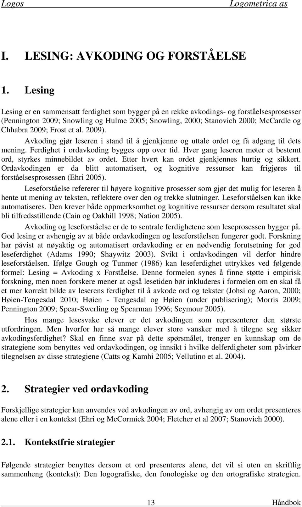 Frost et al. 2009). Avkoding gjør leseren i stand til å gjenkjenne og uttale ordet og få adgang til dets mening. Ferdighet i ordavkoding bygges opp over tid.