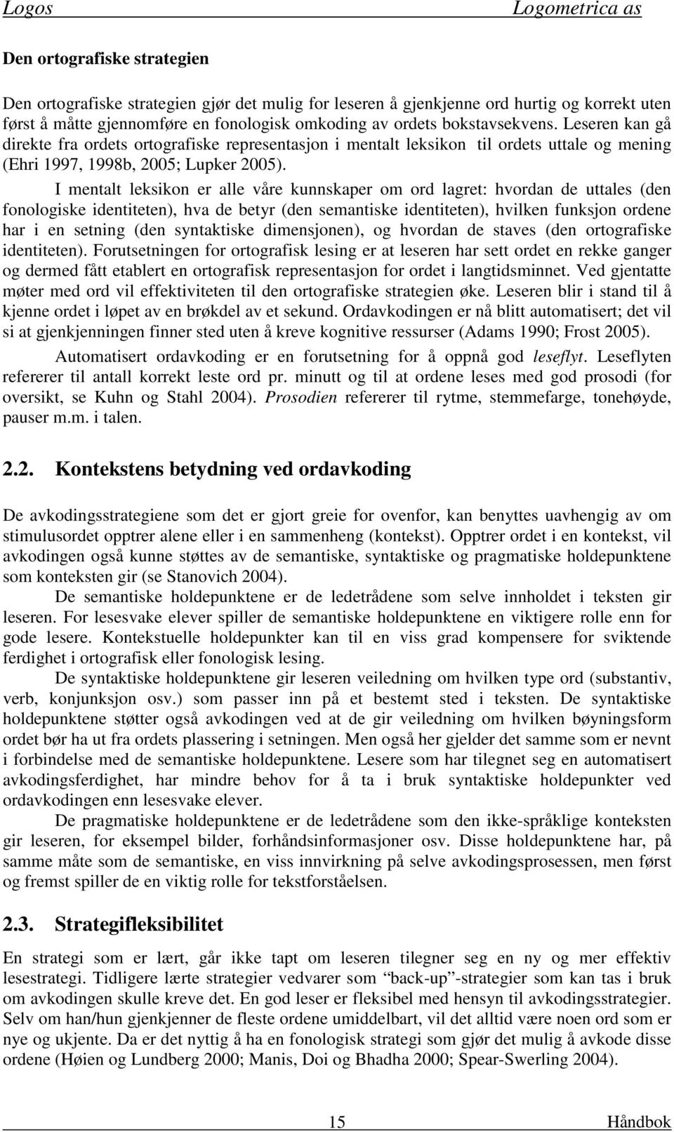 I mentalt leksikon er alle våre kunnskaper om ord lagret: hvordan de uttales (den fonologiske identiteten), hva de betyr (den semantiske identiteten), hvilken funksjon ordene har i en setning (den