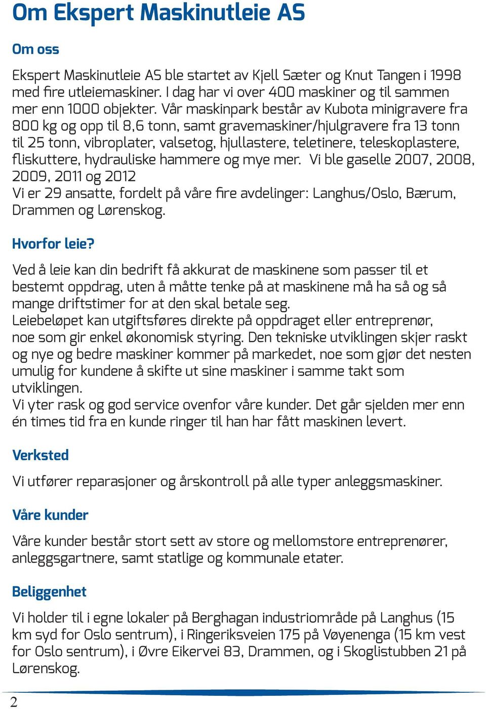 fliskuttere, hydrauliske hammere og mye mer. Vi ble gaselle 2007, 2008, 2009, 2011 og 2012 Vi er 29 ansatte, fordelt på våre fire avdelinger: Langhus/Oslo, Bærum, Drammen og Lørenskog. Hvorfor leie?