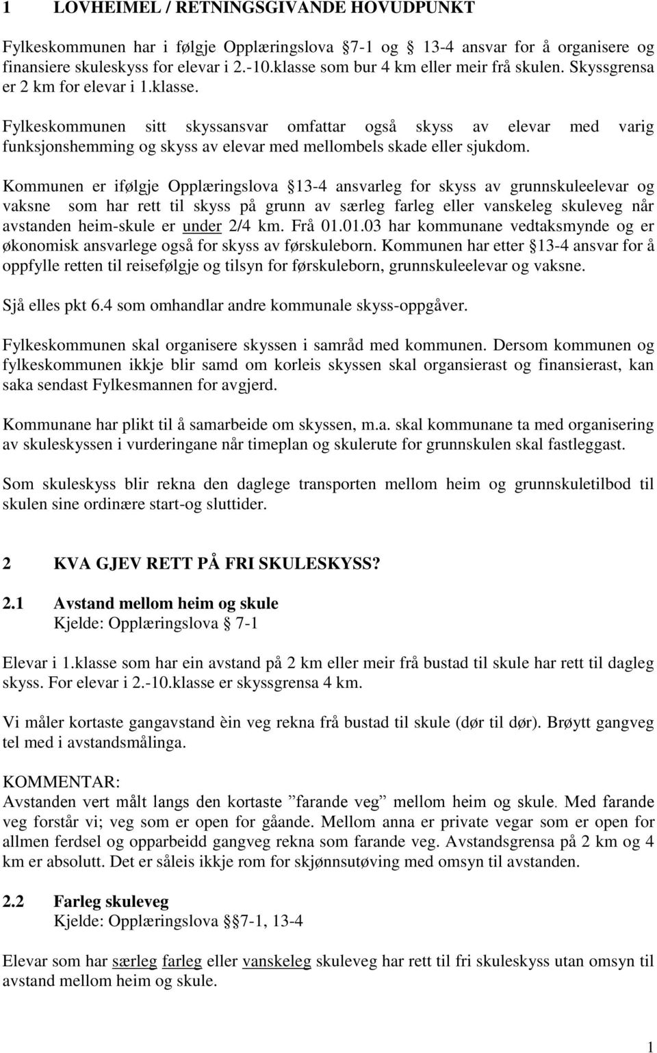 Kommunen er ifølgje Opplæringslova 13-4 ansvarleg for skyss av grunnskuleelevar og vaksne som har rett til skyss på grunn av særleg farleg eller vanskeleg skuleveg når avstanden heim-skule er under