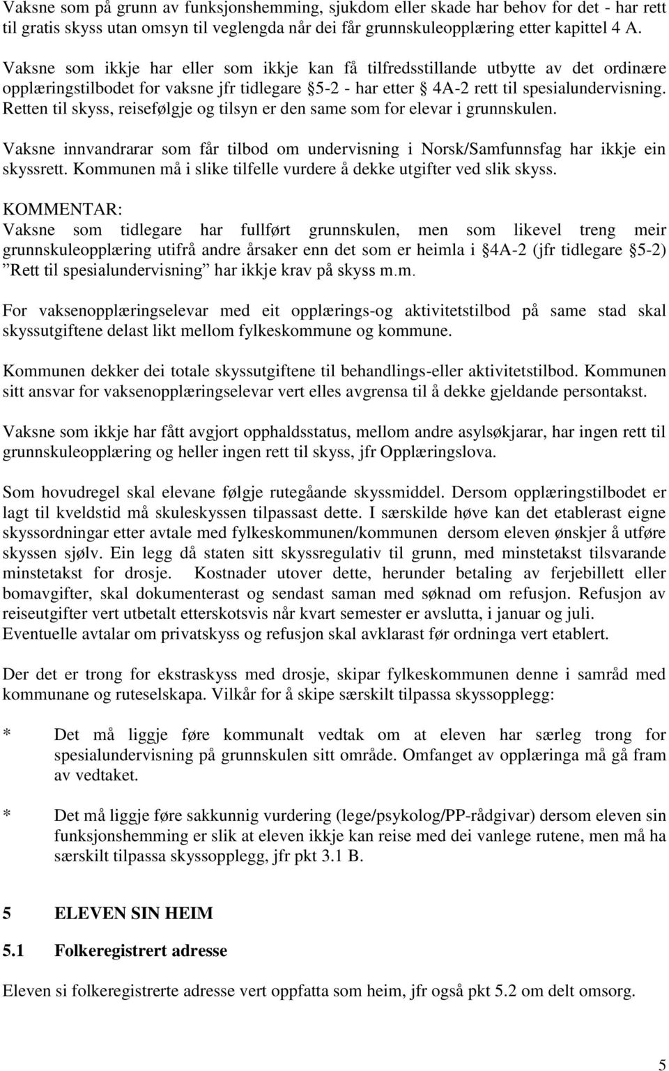 Retten til skyss, reisefølgje og tilsyn er den same som for elevar i grunnskulen. Vaksne innvandrarar som får tilbod om undervisning i Norsk/Samfunnsfag har ikkje ein skyssrett.