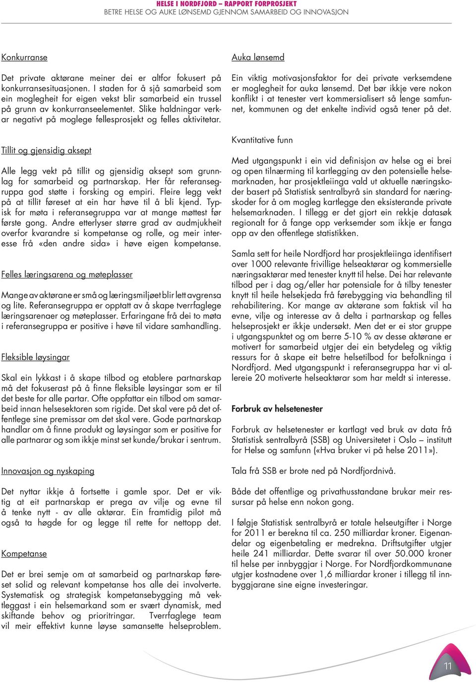 Slike haldningar verkar negativt på moglege fellesprosjekt og felles aktivitetar. Tillit og gjensidig aksept Alle legg vekt på tillit og gjensidig aksept som grunnlag for samarbeid og partnarskap.