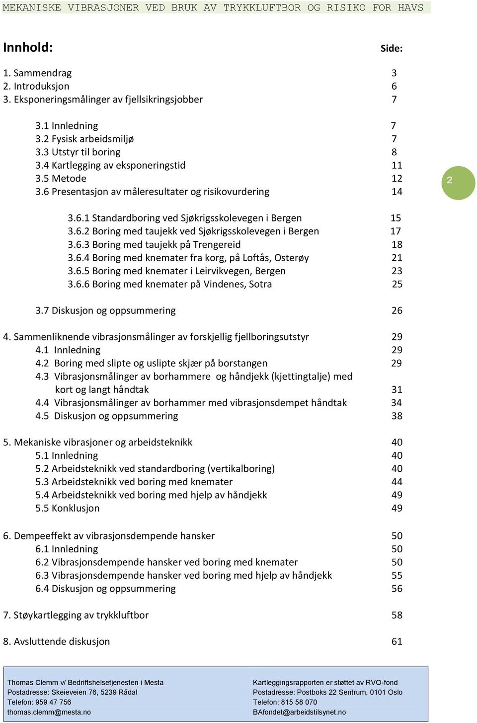 6.3 Boring med taujekk på Trengereid 18 3.6.4 Boring med knemater fra korg, på Loftås, Osterøy 21 3.6.5 Boring med knemater i Leirvikvegen, Bergen 23 3.6.6 Boring med knemater på Vindenes, Sotra 25 3.