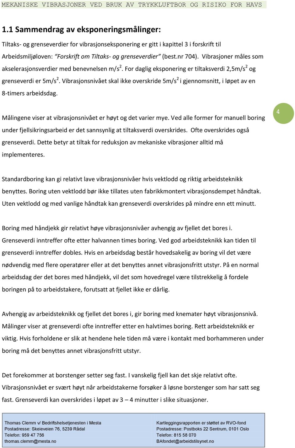 Vibrasjonsnivået skal ikke overskride 5m/s 2 i gjennomsnitt, i løpet av en 8-timers arbeidsdag. Målingene viser at vibrasjonsnivået er høyt og det varier mye.