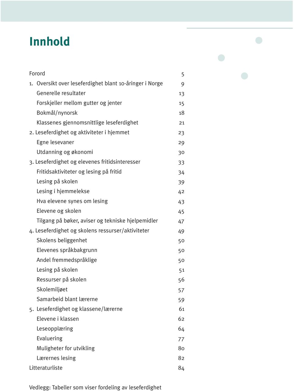 Leseferdighet og elevenes fritidsinteresser 33 Fritidsaktiviteter og lesing på fritid 34 Lesing på skolen 39 Lesing i hjemmelekse 42 Hva elevene synes om lesing 43 Elevene og skolen 45 Tilgang på