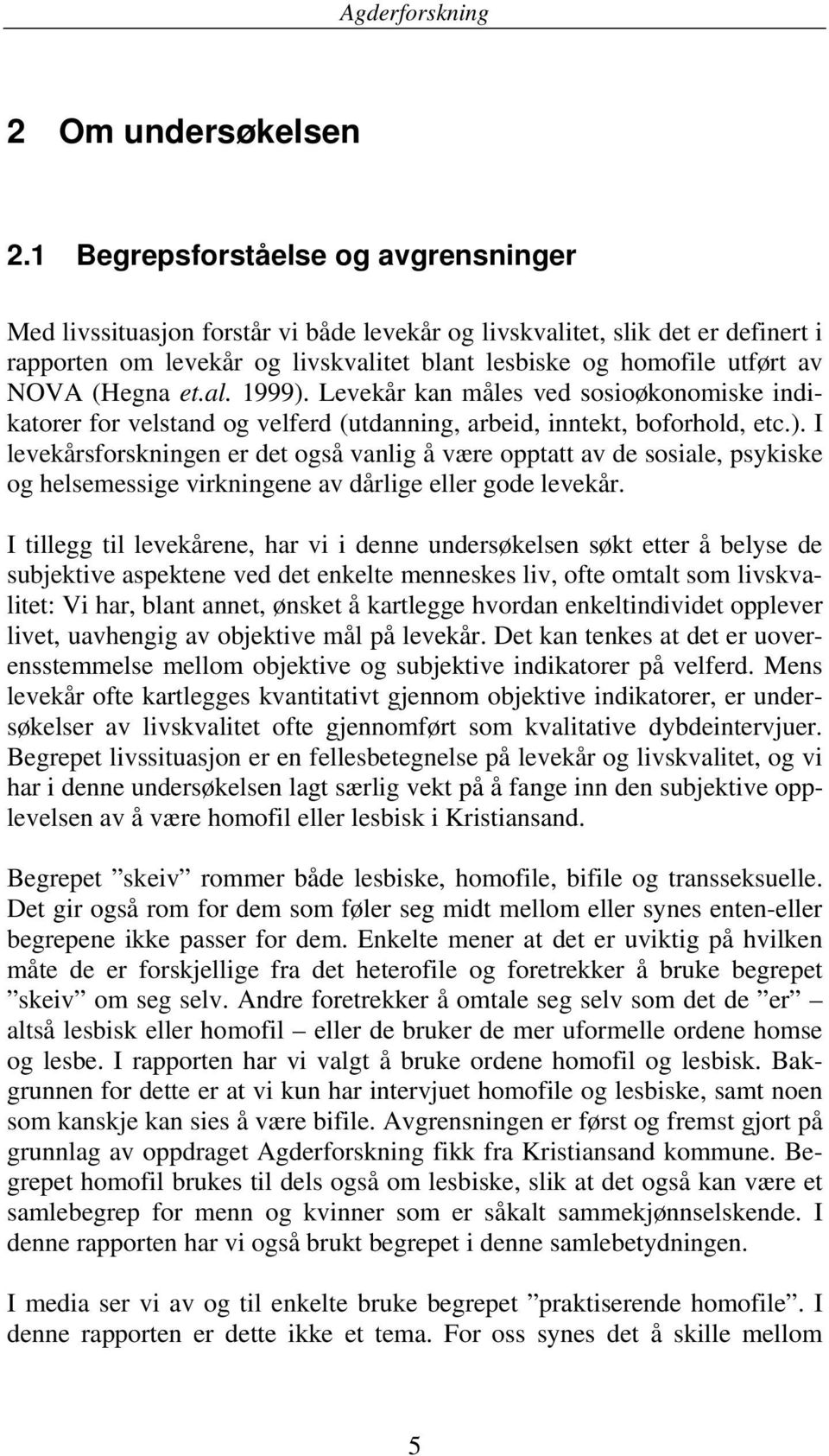 (Hegna et.al. 1999). Levekår kan måles ved sosioøkonomiske indikatorer for velstand og velferd (utdanning, arbeid, inntekt, boforhold, etc.). I levekårsforskningen er det også vanlig å være opptatt av de sosiale, psykiske og helsemessige virkningene av dårlige eller gode levekår.