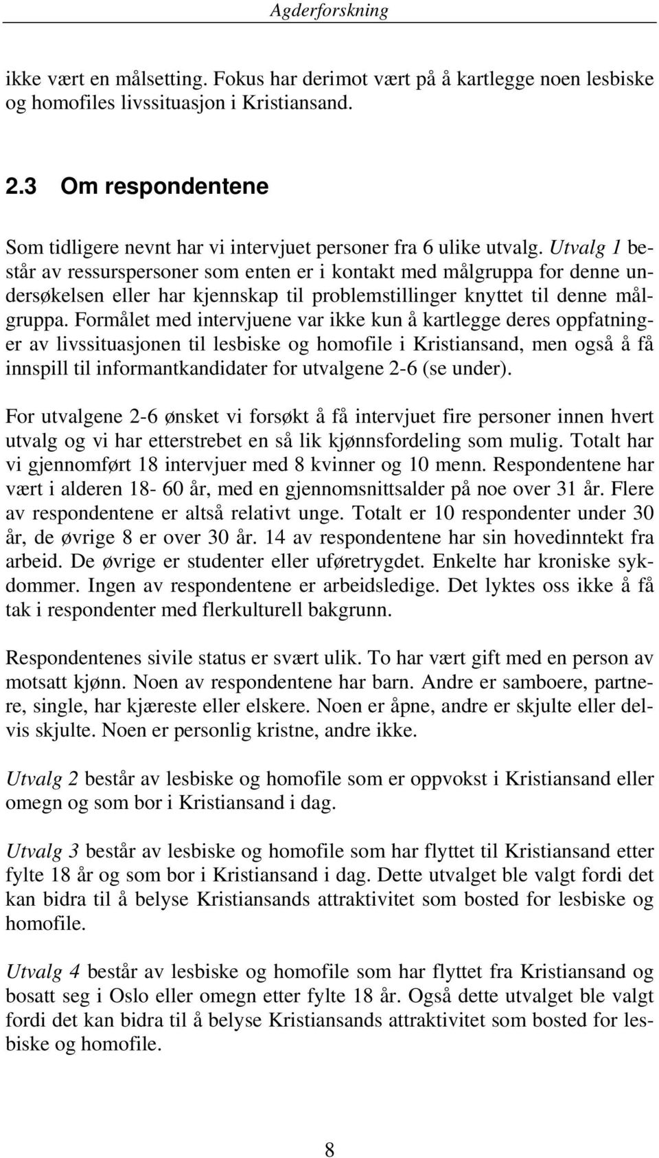 Utvalg 1 består av ressurspersoner som enten er i kontakt med målgruppa for denne undersøkelsen eller har kjennskap til problemstillinger knyttet til denne målgruppa.