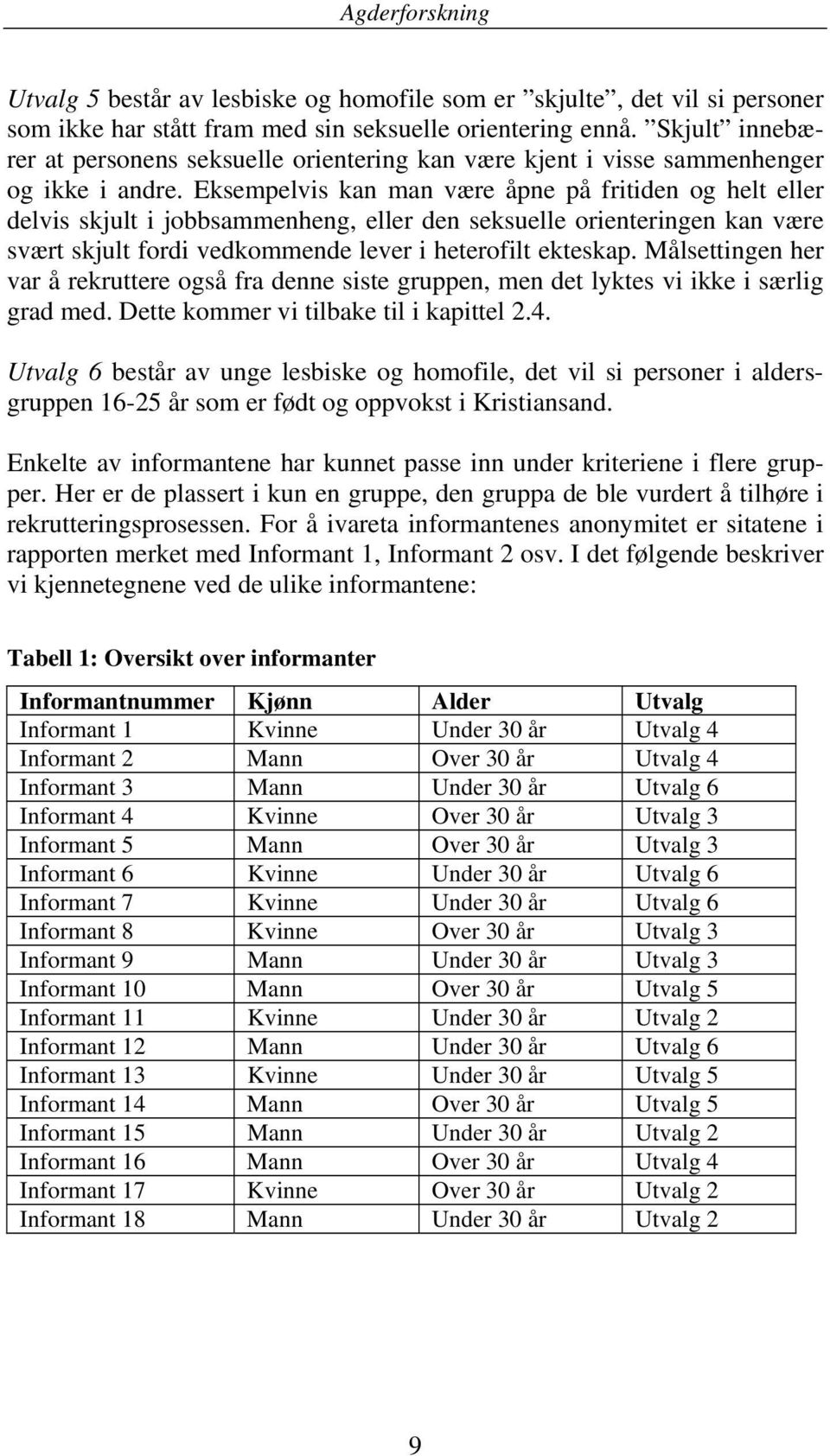 Eksempelvis kan man være åpne på fritiden og helt eller delvis skjult i jobbsammenheng, eller den seksuelle orienteringen kan være svært skjult fordi vedkommende lever i heterofilt ekteskap.