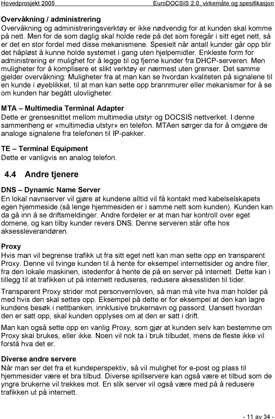 Spesielt når antall kunder går opp blir det håpløst å kunne holde systemet i gang uten hjelpemidler. Enkleste form for administrering er mulighet for å legge til og fjerne kunder fra DHCP-serveren.