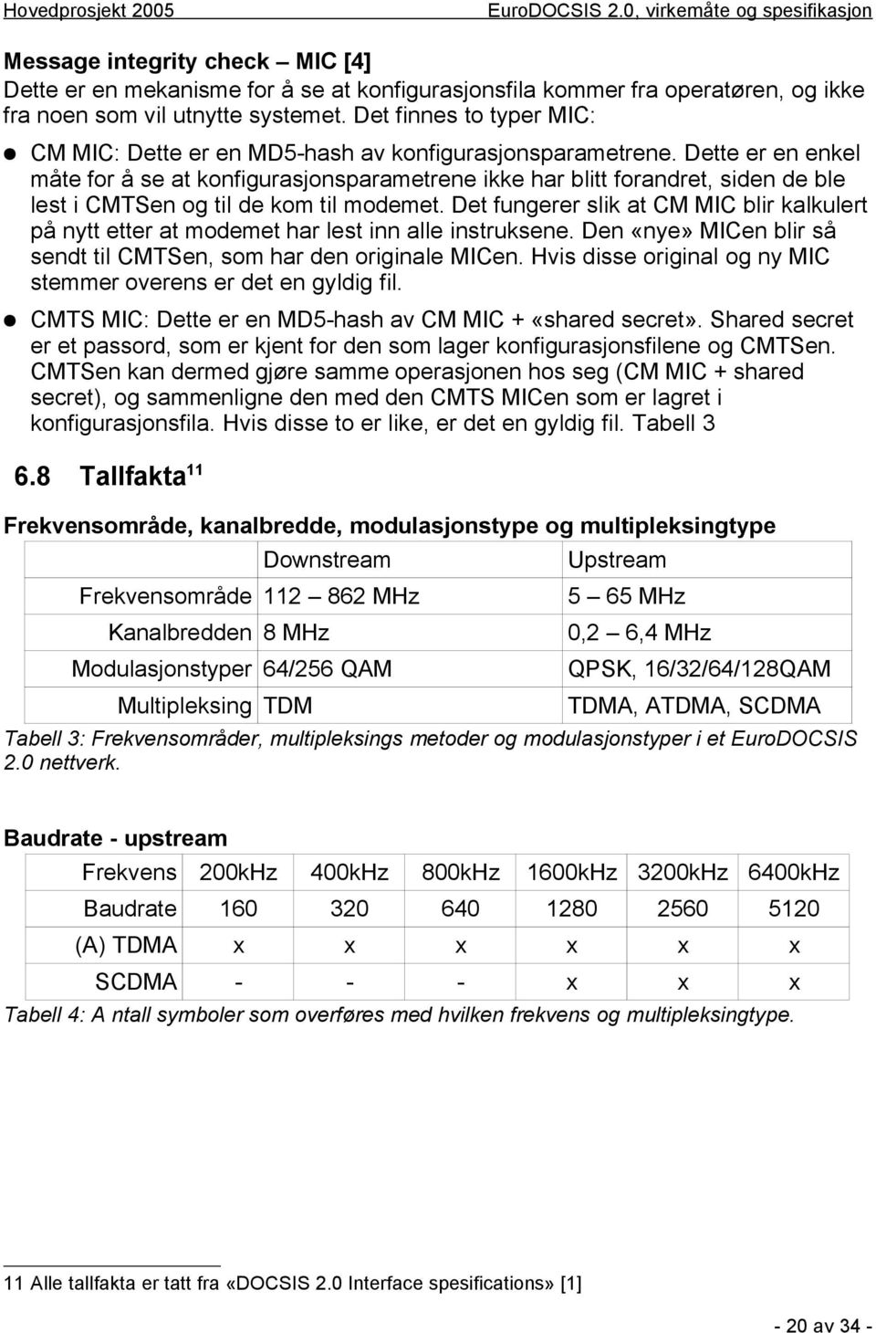 Dette er en enkel måte for å se at konfigurasjonsparametrene ikke har blitt forandret, siden de ble lest i CMTSen og til de kom til modemet.