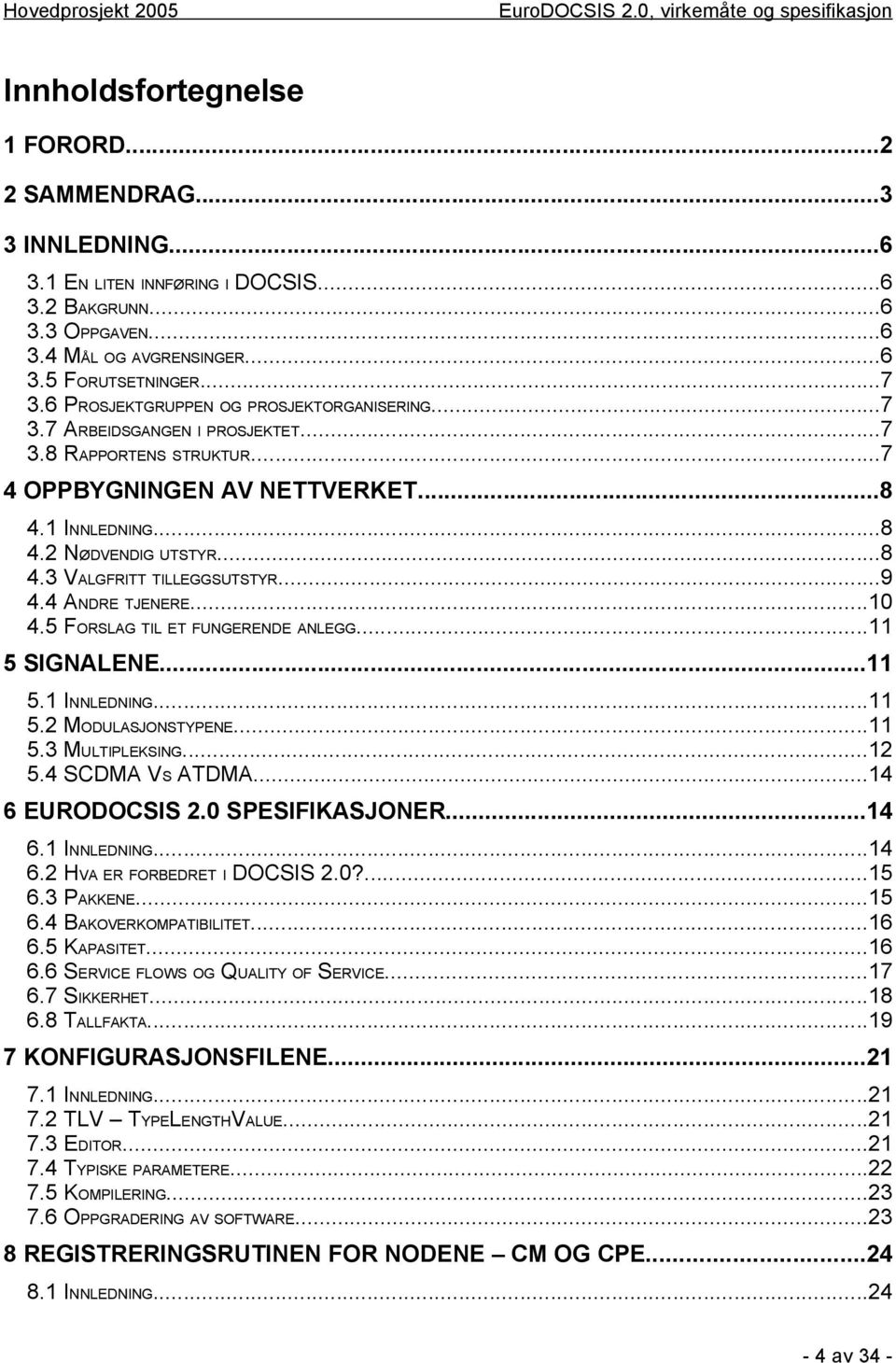 ..9 4.4 ANDRE TJENERE...10 4.5 FORSLAG TIL ET FUNGERENDE ANLEGG...11 5 SIGNALENE...11 5.1 INNLEDNING...11 5.2 MODULASJONSTYPENE...11 5.3 MULTIPLEKSING...12 5.4 SCDMA VS ATDMA...14 6 EURODOCSIS 2.