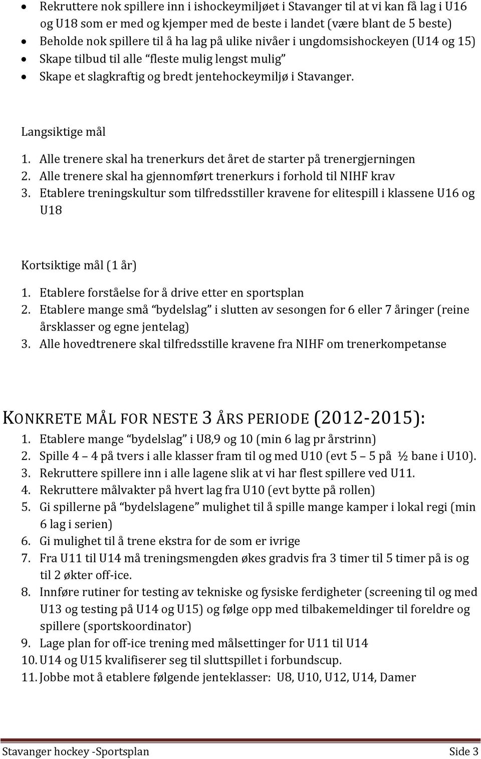 Alle trenere skal ha trenerkurs det året de starter på trenergjerningen 2. Alle trenere skal ha gjennomført trenerkurs i forhold til NIHF krav 3.