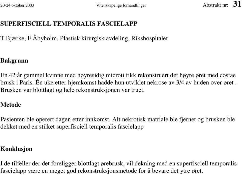 Èn uke etter hjemkomst hadde hun utviklet nekrose av 3/4 av huden over øret. Brusken var blottlagt og hele rekonstruksjonen var truet. Metode Pasienten ble operert dagen etter innkomst.