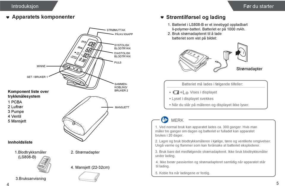 trykkmålesystem 1 PCBA 2 Luftrør 3 Pumpe 4 Ventil 5 Mansjett Batteriet må lades i følgende tilfeller: Vises i displayet Lyset i displayet svekkes MANSJETT Når du slår på måleren og displayet ikke