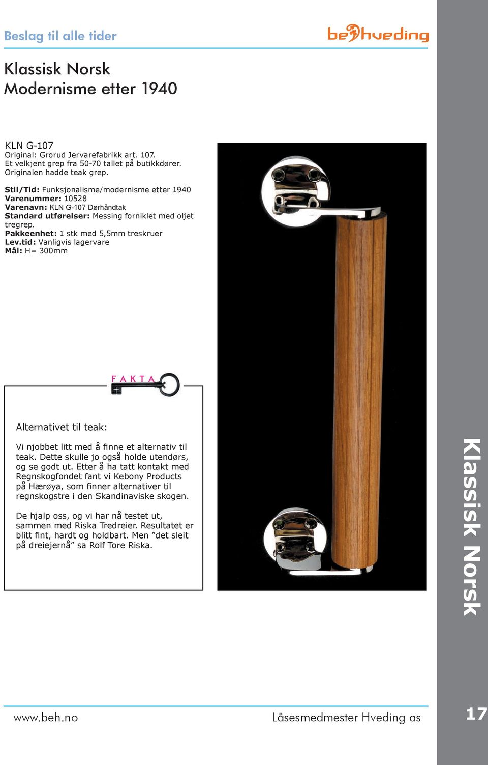 tid: Vanligvis lagervare Mål: H= 300mm F a k t a Alternativet til teak: Vi njobbet litt med å finne et alternativ til teak. Dette skulle jo også holde utendørs, og se godt ut.