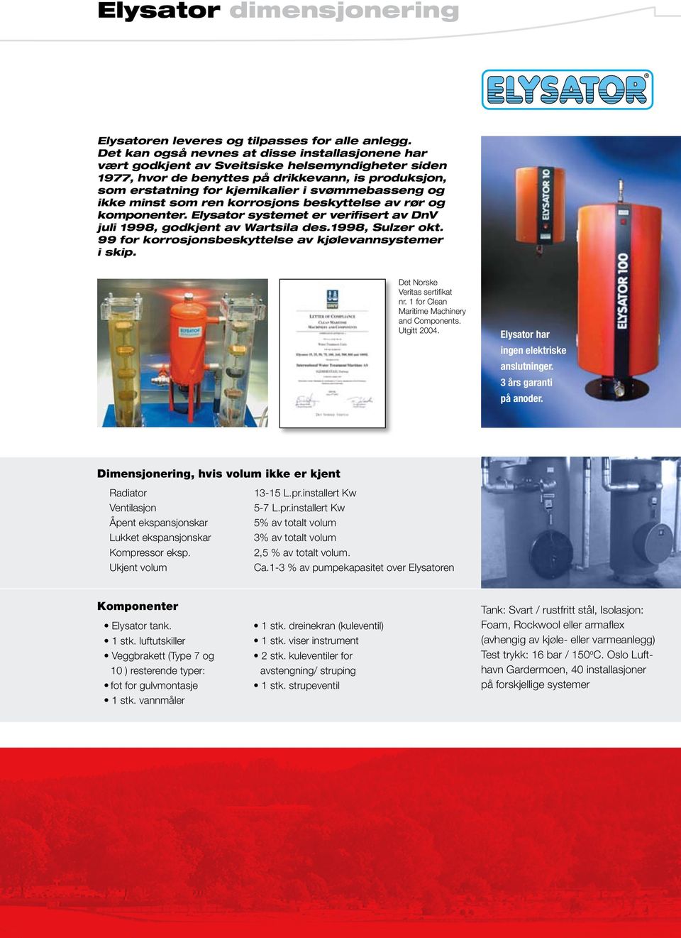 og ikke minst som ren korrosjons beskyttelse av rør og komponenter. Elysator systemet er verifisert av DnV juli 1998, godkjent av Wartsila des.1998, Sulzer okt.