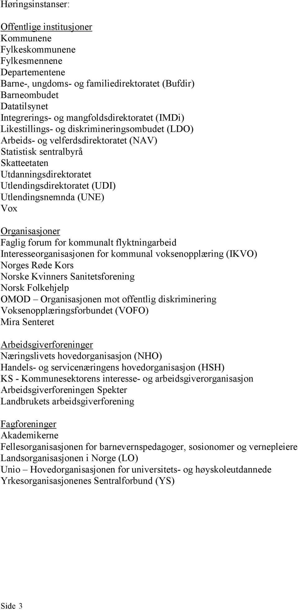 (UDI) Utlendingsnemnda (UNE) Vox Organisasjoner Faglig forum for kommunalt flyktningarbeid Interesseorganisasjonen for kommunal voksenopplæring (IKVO) Norges Røde Kors Norske Kvinners