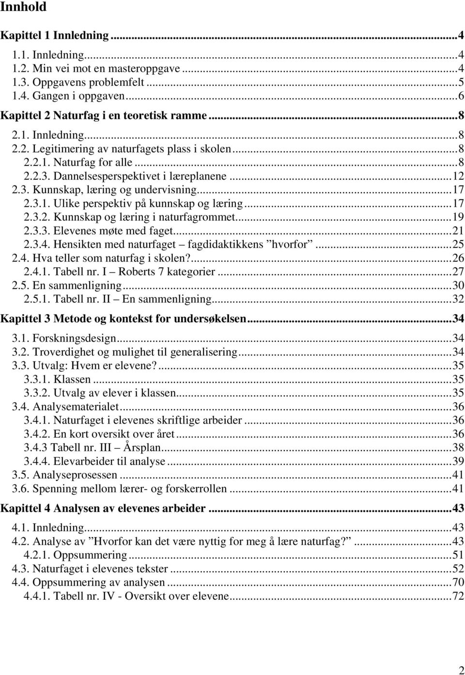 ..19 2.3.3. Elevenes møte med faget...21 2.3.4. Hensikten med naturfaget fagdidaktikkens hvorfor...25 2.4. Hva teller som naturfag i skolen?...26 2.4.1. Tabell nr. I Roberts 7 kategorier...27 2.5. En sammenligning.