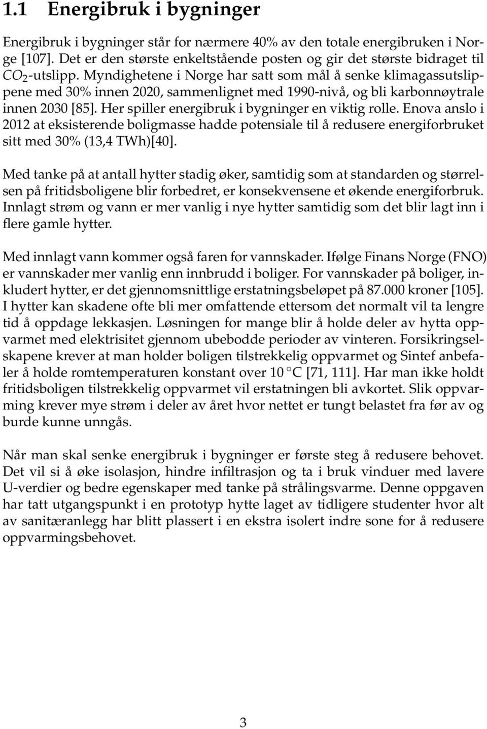 Her spiller energibruk i bygninger en viktig rolle. Enova anslo i 2012 at eksisterende boligmasse hadde potensiale til å redusere energiforbruket sitt med 30% (13,4 TWh)[40].