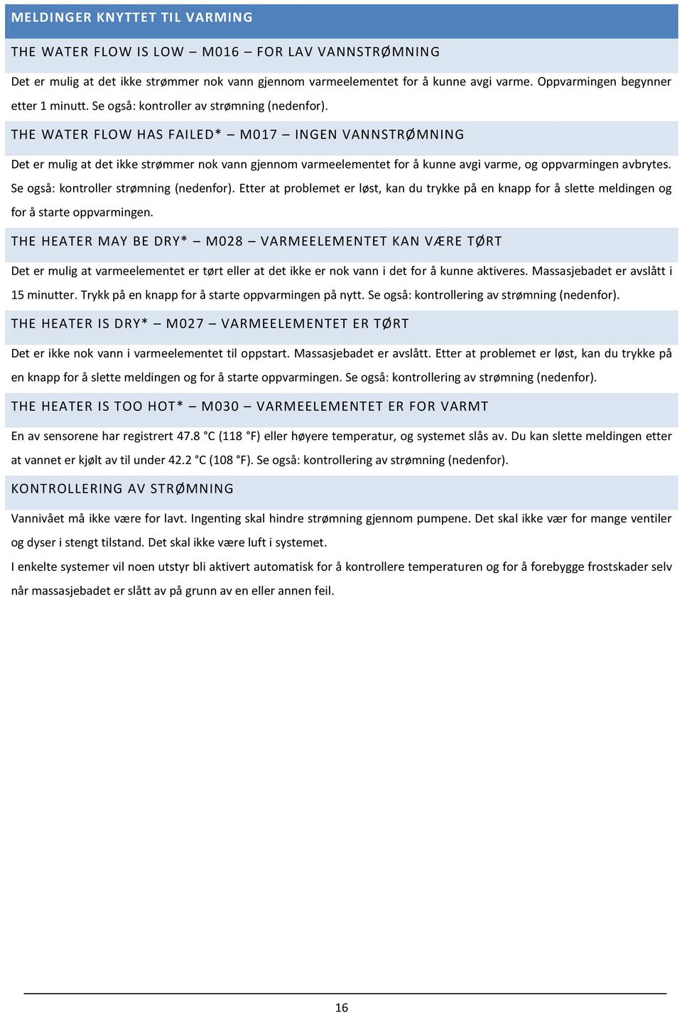 THE WATER FLOW HAS FAILED* M017 INGEN VANNSTRØMNING Det er mulig at det ikke strømmer nok vann gjennom varmeelementet for å kunne avgi varme, og oppvarmingen avbrytes.