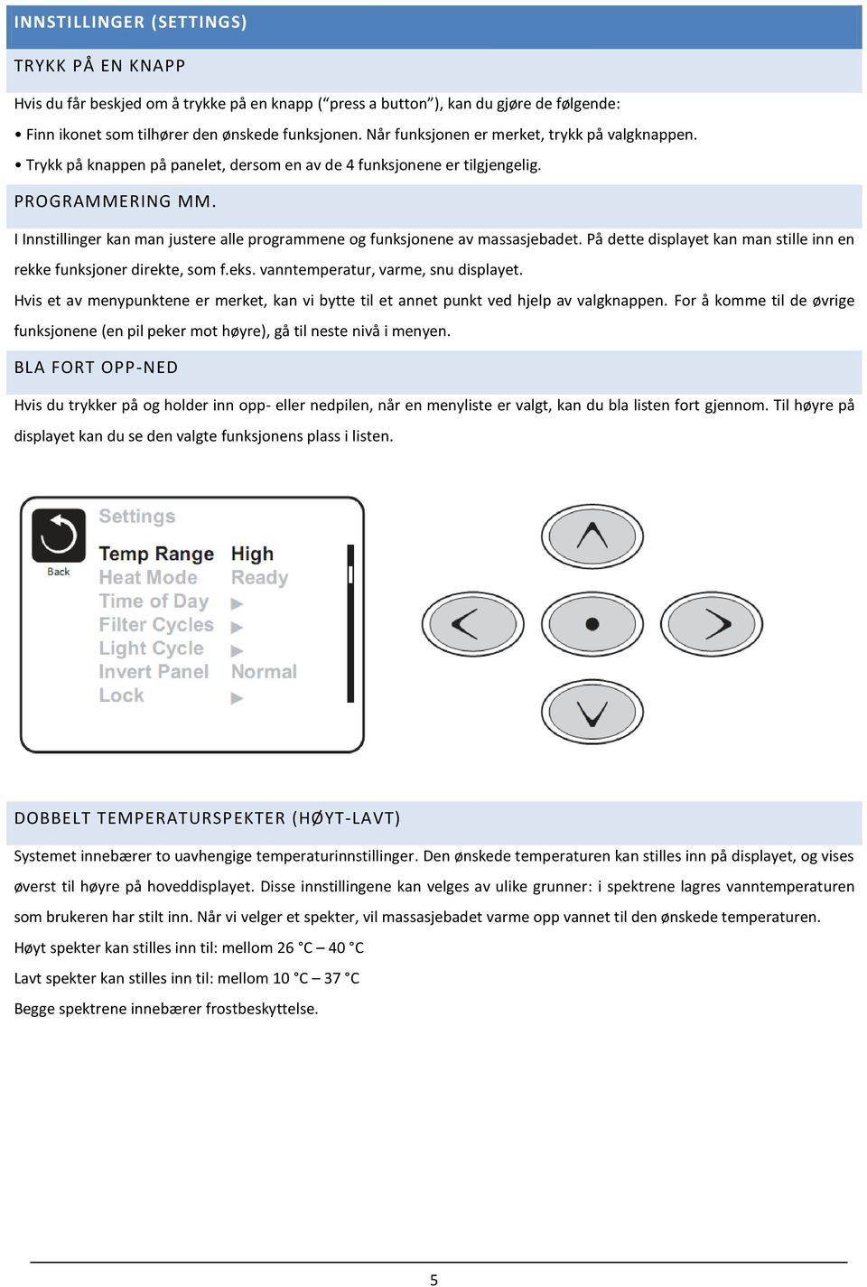 I Innstillinger kan man justere alle programmene og funksjonene av massasjebadet. På dette displayet kan man stille inn en rekke funksjoner direkte, som f.eks. vanntemperatur, varme, snu displayet.