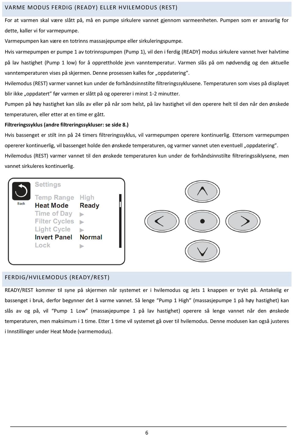 Hvis varmepumpen er pumpe 1 av totrinnspumpen (Pump 1), vil den i ferdig (READY) modus sirkulere vannet hver halvtime på lav hastighet (Pump 1 low) for å opprettholde jevn vanntemperatur.